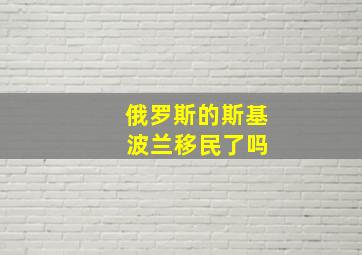 俄罗斯的斯基 波兰移民了吗